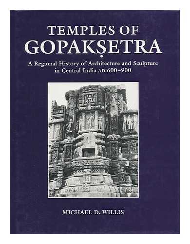 WILLIS, MICHAEL D. (1951-) - Temples of Gopaksetra : a Regional History of Architecture and Sculpture in Central India AD 600-900 / Michael D. Willis