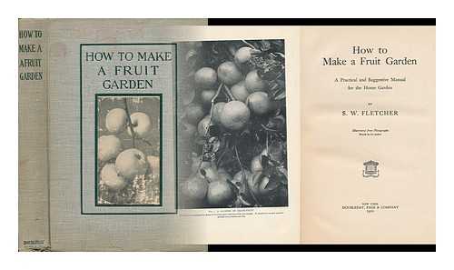 FLETCHER, STEVENSON WHITCOMB (B. 1875) - How to Make a Fruit Garden; a Practical and Suggestive Manual for the Home Garden, by S. W. Fletcher; Illustrated from the Photographs Mostly by the Author