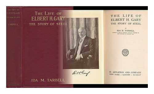 TARBELL, IDA MINERVA (1857-1944) - The Life of Elbert H. Gary : the Story of Steel