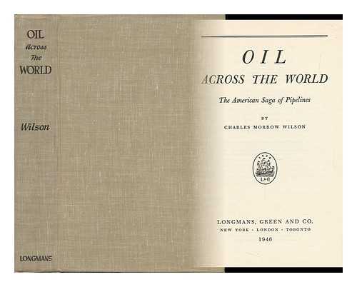 WILSON, CHARLES MORROW (1905-) - Oil Across the World; the American Saga of Pipelines