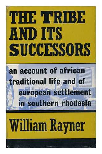 RAYNER, WILLIAM - The Tribe and its Successors : an Account of African Traditional Life and European Settlement in Southern Rhodesia