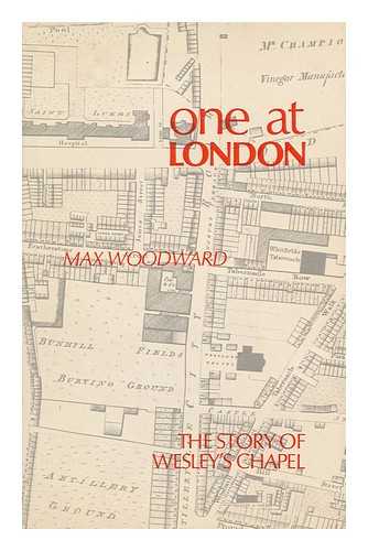 WOODWARD, MAX WAKERLEY - One At London: Some Account of Mr. Wesley's Chapel and London House