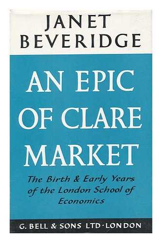 BEVERIDGE, JANET BEVERIDGE, BARONESS (1876-1959) - An Epic of Clare Market : Birth and Early Days of the London School of Economics