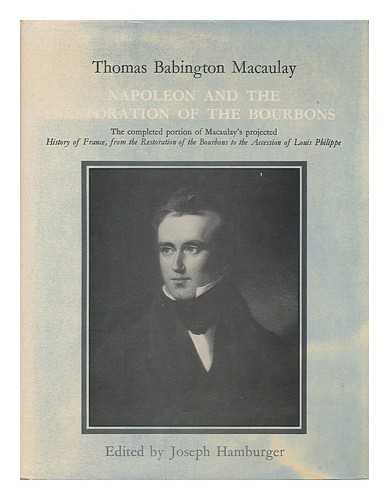 MACAULAY, THOMAS BABINGTON MACAULAY, BARON (1800-1859) - Napoleon and the Restoration of the Bourbons : the Completed Portion of Macaulay's Projected 'History of France from the Restoration of the Bourbons to the Accession of Louis Philippe' / Edited by Joseph Hamburger