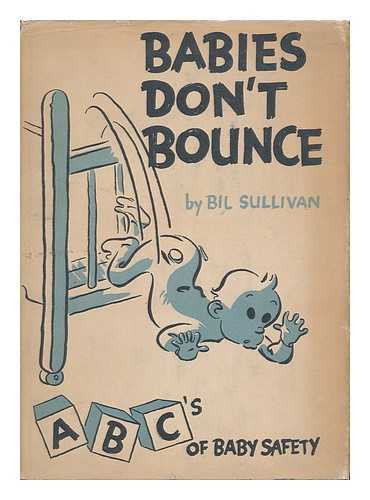 SULLIVAN, BILL - Babies Don't Bounce. Abc's of Baby Safety.