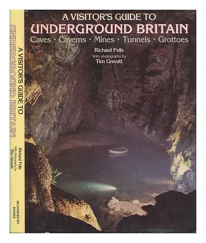 FELLS, RICHARD AND GREVATT, TIM (PHOTOS) - A Visitor's Guide to Underground Britain : Caves, Caverns, Mines, Tunnels, Grottoes / Richard Fells, with Photographs by Tim Grevatt