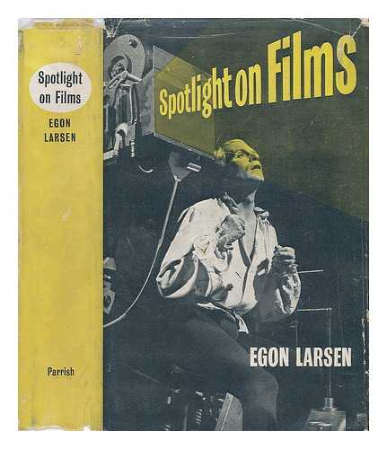 LARSEN, EGON CARL PETER (1898-) - Spotlight on Films : a Primer for Film-Lovers / Egon Larsen , Foreword by Sir Michael Balcon