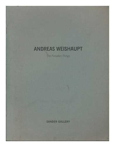 WEISHAUPT, ANDREAS - Andreas Weishaupt, the Forsaken Things [Exhibition Catalogue]