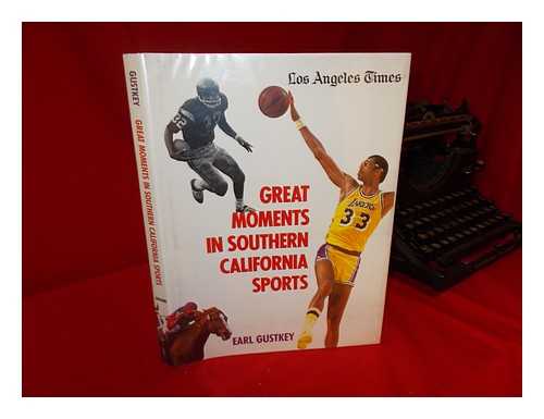 GUSTKEY, EARL - Great Moments in Southern California Sports / Earl Gustkey ; with Photographs by Staff Photographers of the Los Angeles Times and Others