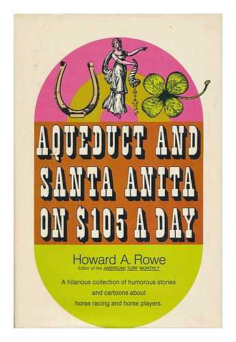 ROWE, HOWARD A. - Aqueduct and Santa Anita on $105 a Day / Howard A. Rowe (Editor of the American Turf Monthly)