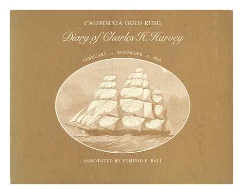 HARVEY, CHARLES H. (1825-1864). EDMUND F. BALL. DOUGLAS E. CLANIN. - California Gold Rush : Diary of Charles H. Harvey, February 12-November 12, 1852 / Annotated by Edmund F. Ball ; Edited by Douglas E. Clanin