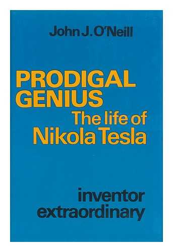 O'NEILL, JOHN JOSEPH - Prodigal Genius : the Life of Nikola Tesla