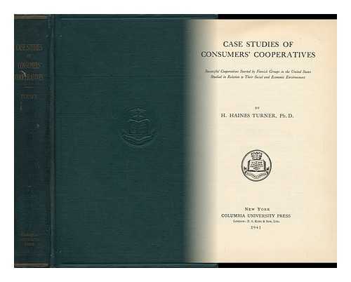 TURNER, HOWARD HAINES (1909-) - Case Studies of Consumers' Cooperatives : Successful Cooperatives Started by Finnish Groups in the United States, Studied in Relation to Their Social and Economic Environment, by H. Haines Turner, PH. D. Successful Cooperatives Started by Finnish Groups in the United States Studiesin Relation to Their Social and Economic Environment