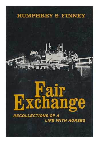 FINNEY, HUMPHREY S. RALEIGH BURROUGHS - Fair Exchange; Recollections of a Life with Horses, by Humphrey S. Finney, with Raleigh Burroughs.