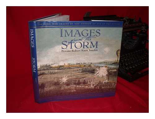 SNEDEN, ROBERT KNOX (1832-1918) - Images from the Storm : 300 Civil War Images by the Author of Eye of the Storm / Written and Illustrated by Robert Knox Sneden ; Edited by Charles F. Bryan, Jr. , James C. Kelly, Nelson D. Lankford.