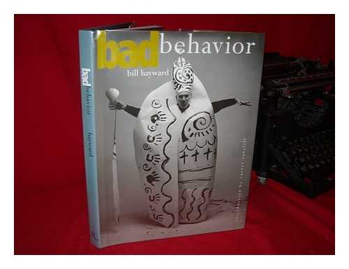 HAYWARD, BILL (1942-) - Bad Behavior / Bill Hayward ; Foreword by Carter Ratcliff.