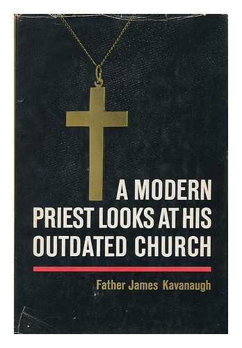 KAVANAUGH, JAMES J. - A Modern Priest Looks At His Outdated Church, by James Kavanaugh