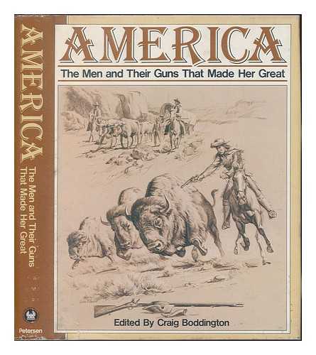 BODDINGTON, CRAIG (EDITOR) - America, the Men and Their Guns That Made Her Great / Edited by Craig Boddington