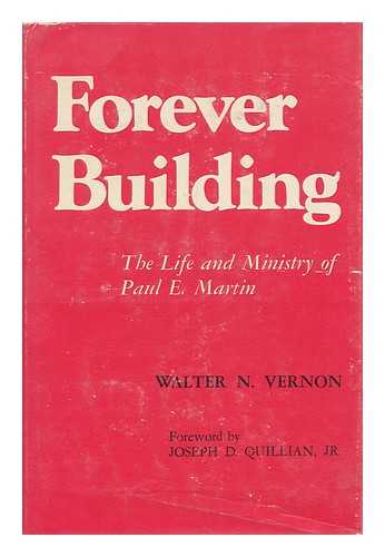 VERNON, WALTER N. - Forever Building; the Life and Ministry of Paul E. Martin [By] Walter N. Vernon. Foreword by Joseph D. Quillian, Jr.