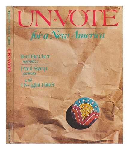 BECKER, THEODORE LEWIS - Un-Vote for a New America : a Guide to Constitutional Revolution / Ted Becker, Narrative ; Paul Szep, Cartoons ; with Dwight Ritter ; with Comments by Walter Cronkite ... [Et. Al. ]