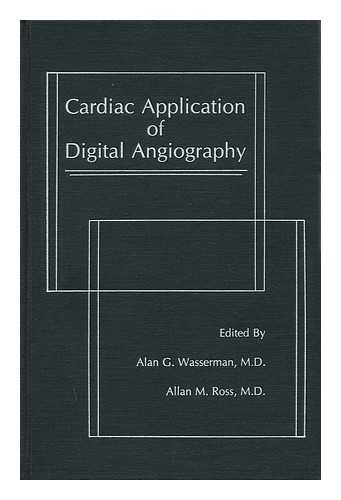 WASSERMAN, ALAN G.. ALLAN M. ROSS (EDITORS) - Cardiac Application of Digital Angiography / Edited by Alan G. Wasserman, Allan M. Ross