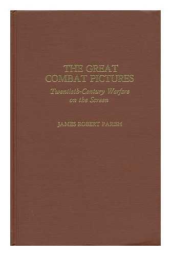 PARISH, JAMES ROBERT - The Great Combat Pictures : Twentieth-Century Warfare on the Screen