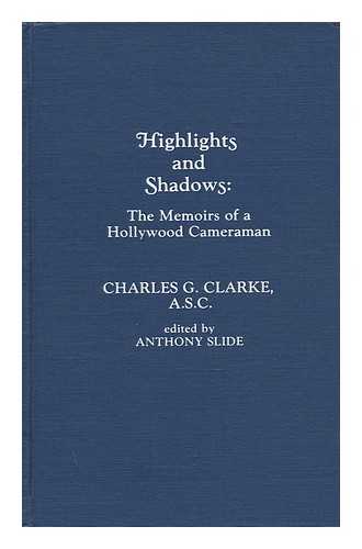 CLARKE, CHARLES GALLOWAY (1899-) - Highlights and Shadows : the Memoirs of a Hollywood Cameraman