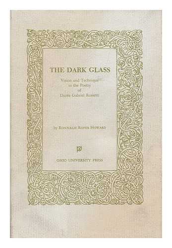 HOWARD, RONNALIE ROPER. DANTE GABRIEL ROSSETTI - The Dark Glass; Vision and Technique in the Poetry of Dante Gabriel Rossetti