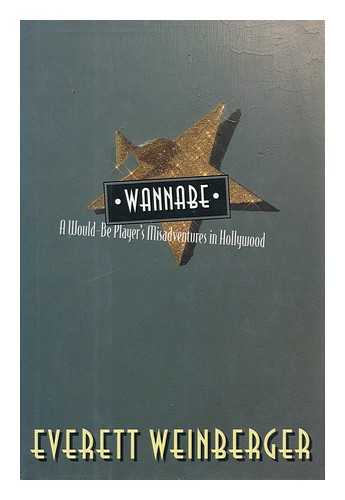 WEINBERGER, EVERETT - Wannabe : a Would-Be Player's Misadventures in Hollywood / Everett Weinberger