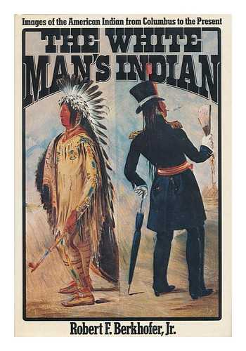 BERKHOFER, ROBERT F. - The White Man's Indian : Images of the American Indian from Columbus to the Present / Robert F. Berkhofer, Jr.