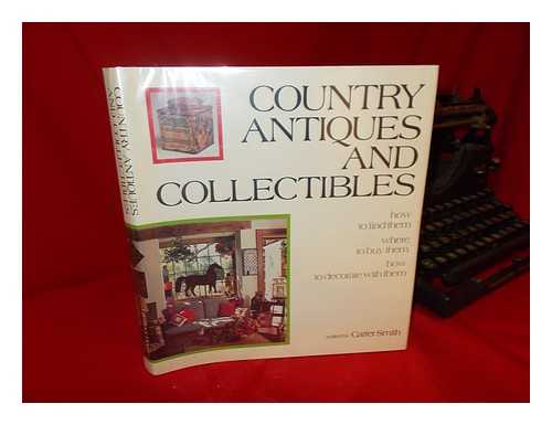 SMITH, C. CARTER (ED. ) - Country Antiques and Collectibles : How to Find Them, Where to Buy Them, How to Decorate with Them
