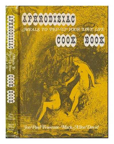 FRASCONE, JONPAUL - Aphrodisiac Cook Book : Meals to Pep Up Your Love Life / Jonpaul Frascone, Mark Allen David ; Editor, Recipe Layout and Design, Lori David ; Art Credits, Robert Houle