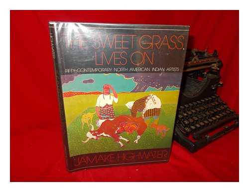 HIGHWATER, JAMAKE - The Sweet Grass Lives on : Fifty Contemporary North American Indian Artists