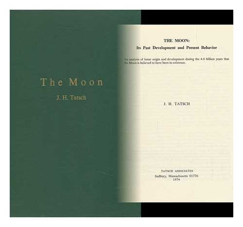TATSCH, J. H. - The Moon: its Past Development and Present Behavior; an Analysis of Lunar Origin and Development During the 4.6 Billion Years That the Moon is Believed to Have Been in Existence [By] J. H. Tatsch