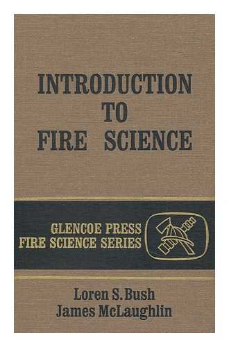 BUSH, LOREN S. AND MCLAUGHLIN, JAMES - Introduction to Fire Science / Loren S. Bush, James H. McLaughlin