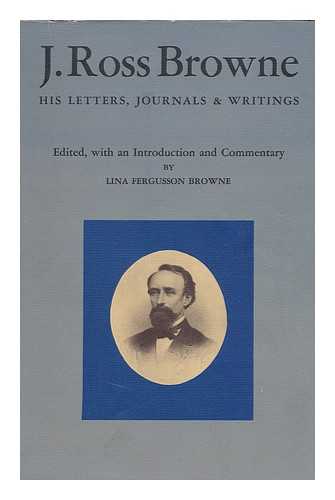 BROWNE, J. ROSS (JOHN ROSS) (1821-1875) - J. Ross Browne; His Letters, Journals, and Writings. Edited with an Introd. and Commentary by Lina Fergusson Browne