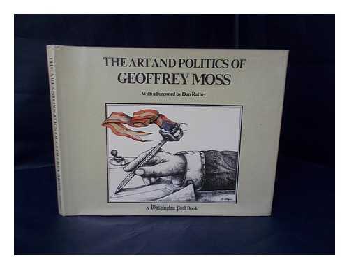 MOSS, GEOFFREY - The Art and Politics of Geoffrey Moss / with a Foreword by Dan Rather