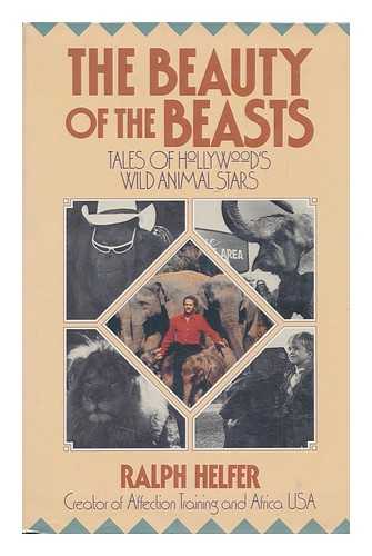 HELFER, RALPH - The Beauty of the Beasts : Tales of Hollywood's Wild Animal Stars / Ralph Helfer