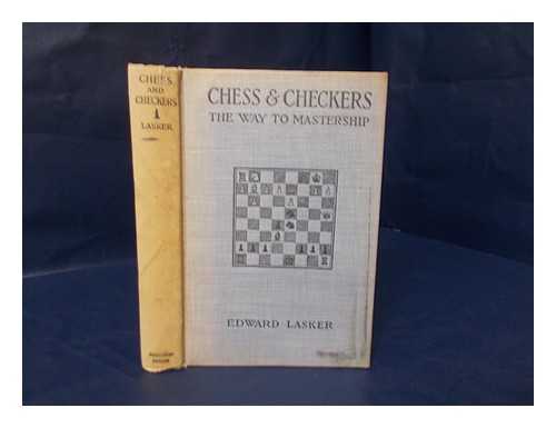 LASKER, EDWARD (1885-1981) - Chess and Checkers, the Way to Mastership. Complete Instructions for the Beginner, Valuable Suggestions for the Advanced Player