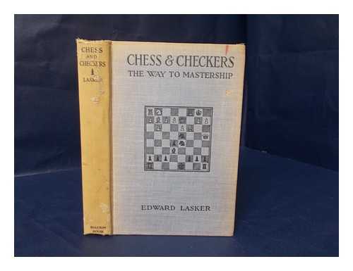 LASKER, EDWARD (1885-1981) - Chess and Checkers, the Way to Mastership. Complete Instructions for the Beginner, Valuable Suggestions for the Advanced Player