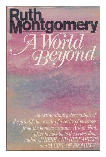 MONTGOMERY, RUTH SHICK (1912-2001) - A World Beyond; a Startling Message from the Eminent Psychic Arthur Ford from Beyond the Grave. by Ruth Montgomery