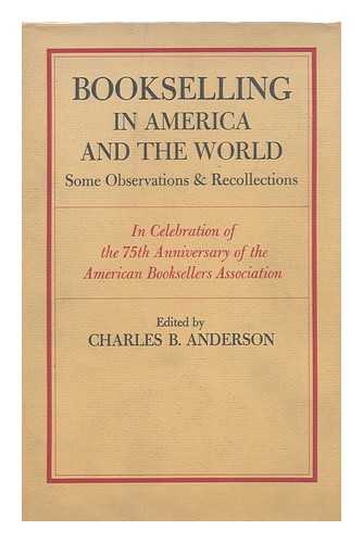 ANDERSON, CHARLES B. (ED. ) - Bookselling in America and the World : Some Observations & Recollections in Celebration of the 75th Anniversary of the American Booksellers Association