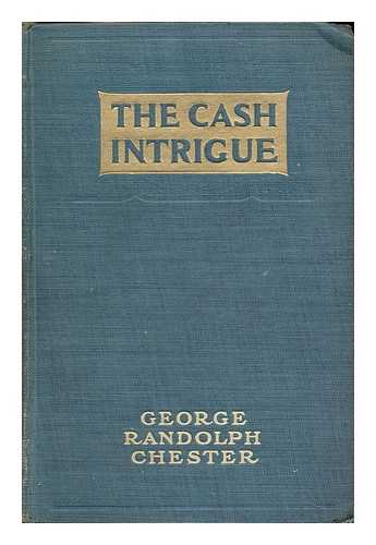 CHESTER, GEORGE RANDOLPH AND BRACKER, M. LEONE (ILLUS. ) - The Cash Intrigue, ... by George Randolph Chester . .. a Fantastic Melodrama of Modern Finance ... with Illustrations by M. Leone Bracker
