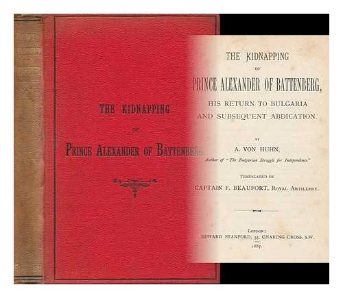 VON HUNH, A. - The Kidnapping of Prince Alexander of Battenberg; His Return to Bulgaria and Subsequent Abdication