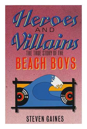 GAINES, STEVEN - Heroes and Villains : the True Story of the Beach Boys