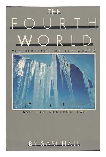HALL, SAM - The Fourth World : the Heritage of the Arctic and its Destruction