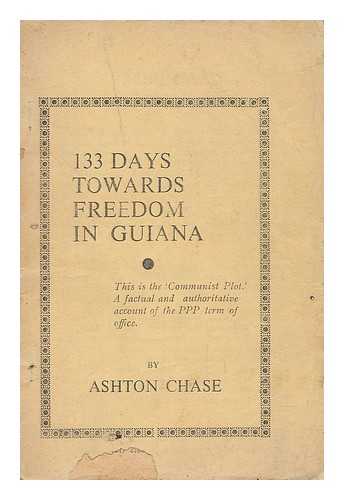 CHASE, ASHTON - 133 Days Towards Freedom in Guiana. This is the 'communist Plot'; a Factual and Authoritative Account of the PPP Term of Office