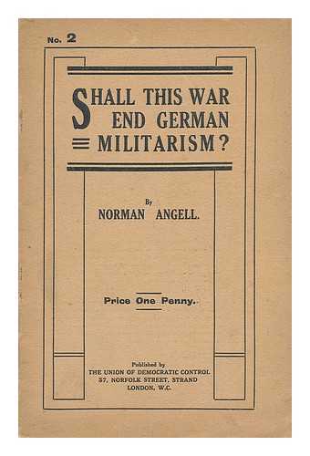 ANGELL, NORMAN, SIR (1874-1967) - Shall This War End German Militarism?