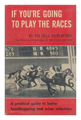 NEWBORN, ISI (RIP) (1908-) - If You're Going to Play the Races; a Practical Guide to Better Handicapping and Wiser Selections