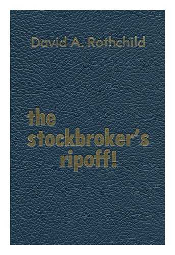 ROTHCHILD, DAVID A. - The Stockbroker's Ripoff!